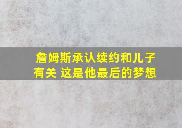 詹姆斯承认续约和儿子有关 这是他最后的梦想